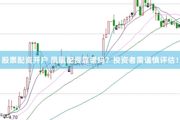 股票配资开户 凤凰配资靠谱吗？投资者需谨慎评估！