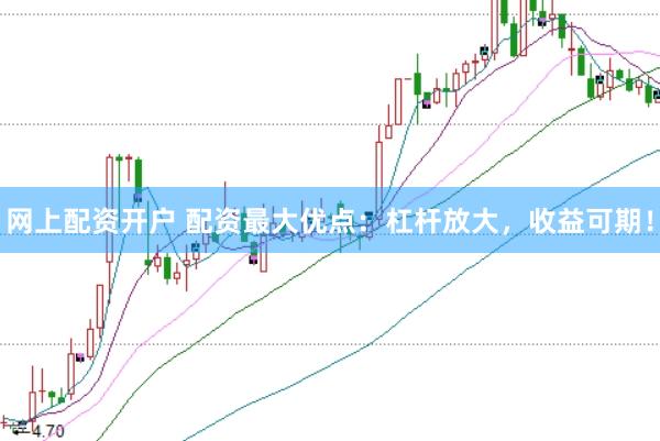 网上配资开户 配资最大优点：杠杆放大，收益可期！