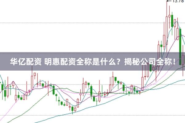 华亿配资 明惠配资全称是什么？揭秘公司全称！