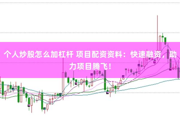 个人炒股怎么加杠杆 项目配资资料：快速融资，助力项目腾飞！