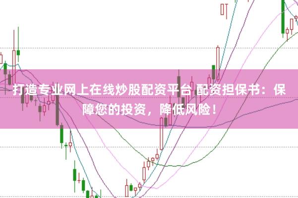 打造专业网上在线炒股配资平台 配资担保书：保障您的投资，降低风险！