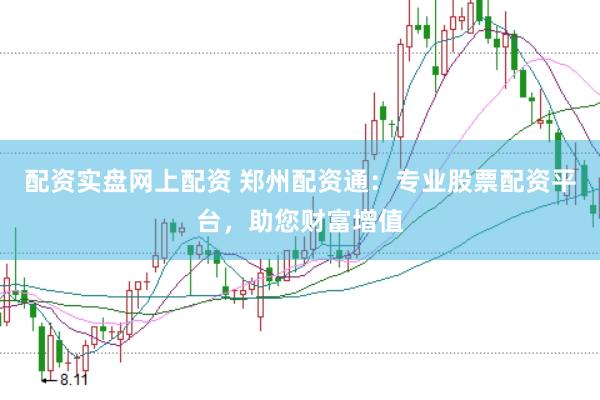 配资实盘网上配资 郑州配资通：专业股票配资平台，助您财富增值