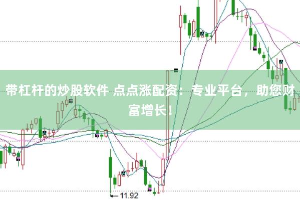 带杠杆的炒股软件 点点涨配资：专业平台，助您财富增长！