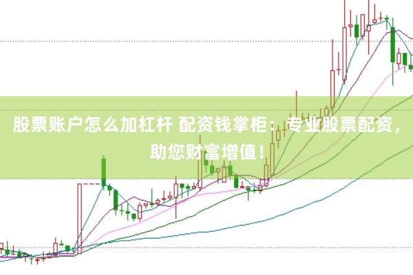 股票账户怎么加杠杆 配资钱掌柜：专业股票配资，助您财富增值！