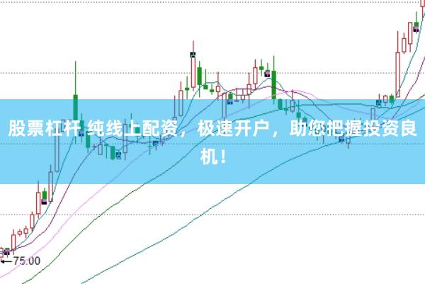 股票杠杆 纯线上配资，极速开户，助您把握投资良机！