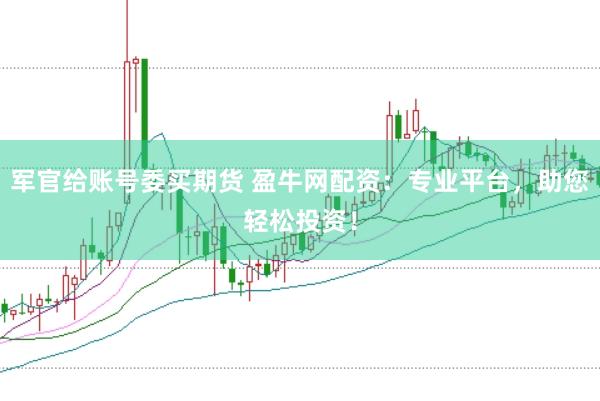 军官给账号委买期货 盈牛网配资：专业平台，助您轻松投资！
