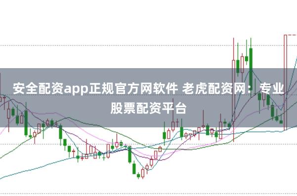 安全配资app正规官方网软件 老虎配资网：专业股票配资平台