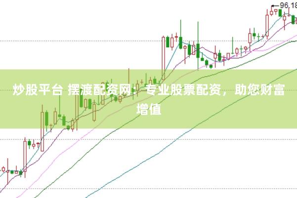 炒股平台 摆渡配资网：专业股票配资，助您财富增值