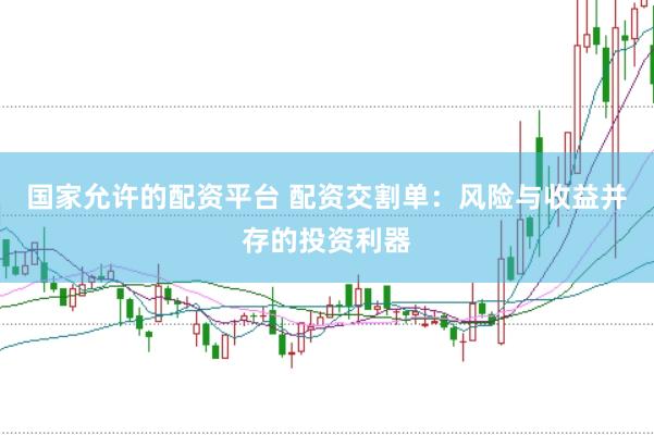 国家允许的配资平台 配资交割单：风险与收益并存的投资利器