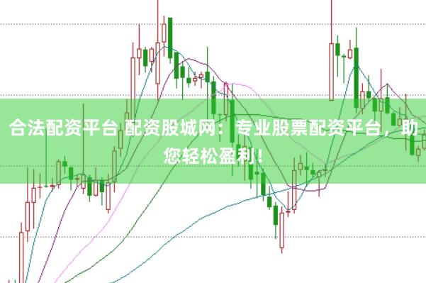 合法配资平台 配资股城网：专业股票配资平台，助您轻松盈利！