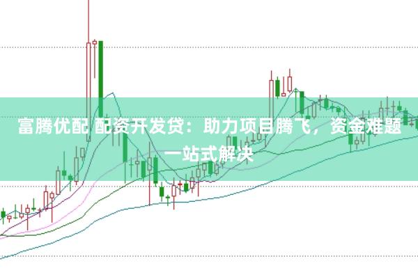 富腾优配 配资开发贷：助力项目腾飞，资金难题一站式解决