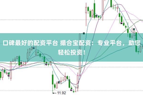 口碑最好的配资平台 撮合宝配资：专业平台，助您轻松投资！