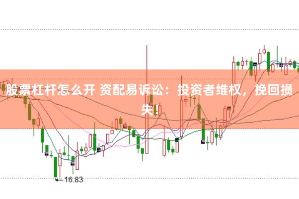 股票杠杆怎么开 资配易诉讼：投资者维权，挽回损失！