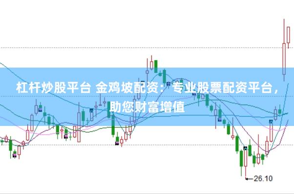 杠杆炒股平台 金鸡坡配资：专业股票配资平台，助您财富增值