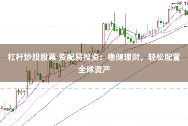 杠杆炒股股票 资配易投资：稳健理财，轻松配置全球资产