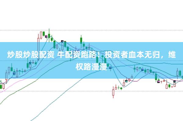 炒股炒股配资 牛配资跑路！投资者血本无归，维权路漫漫