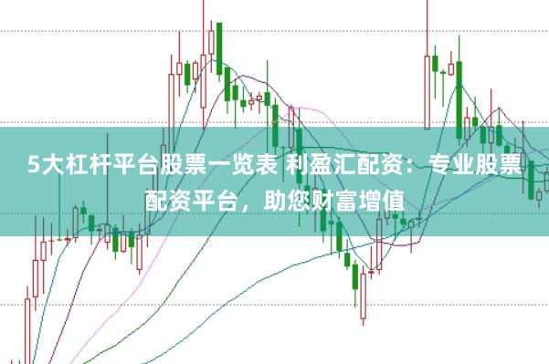 5大杠杆平台股票一览表 利盈汇配资：专业股票配资平台，助您财富增值
