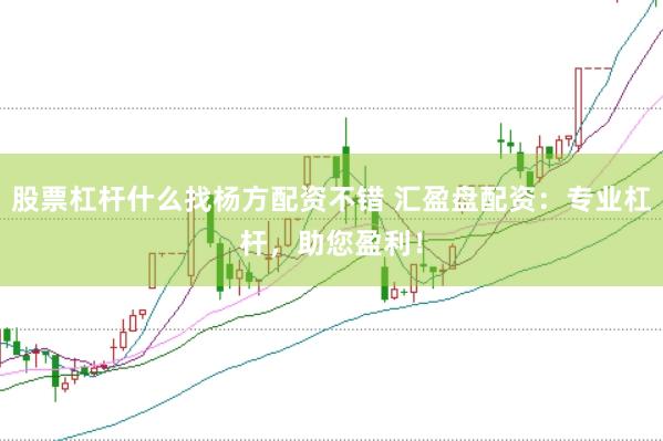股票杠杆什么找杨方配资不错 汇盈盘配资：专业杠杆，助您盈利！