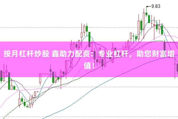 按月杠杆炒股 鑫助力配资：专业杠杆，助您财富增值！