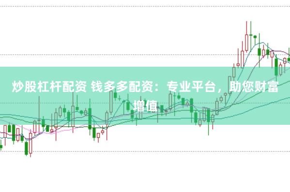 炒股杠杆配资 钱多多配资：专业平台，助您财富增值