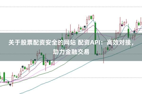 关于股票配资安全的网站 配资API：高效对接，助力金融交易