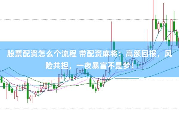 股票配资怎么个流程 带配资麻将：高额回报，风险共担，一夜暴富不是梦！