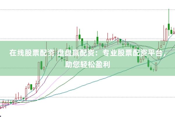 在线股票配资 盘盘赢配资：专业股票配资平台，助您轻松盈利