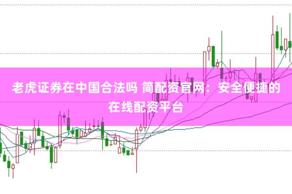 老虎证券在中国合法吗 简配资官网：安全便捷的在线配资平台