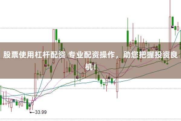 股票使用杠杆配资 专业配资操作，助您把握投资良机！