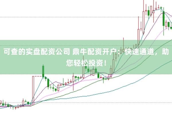 可查的实盘配资公司 鼎牛配资开户：快速通道，助您轻松投资！