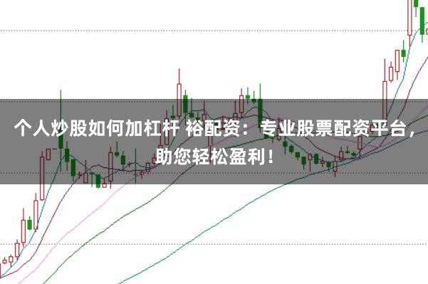 个人炒股如何加杠杆 裕配资：专业股票配资平台，助您轻松盈利！