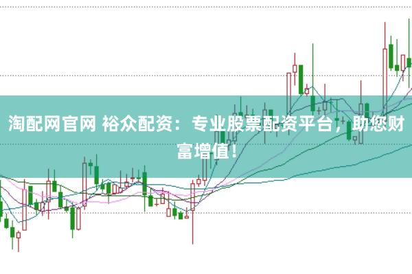 淘配网官网 裕众配资：专业股票配资平台，助您财富增值！