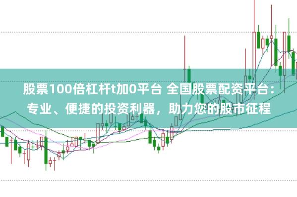 股票100倍杠杆t加0平台 全国股票配资平台：专业、便捷的投资利器，助力您的股市征程