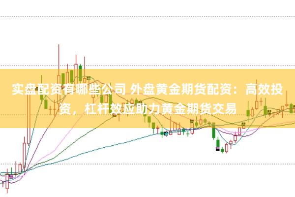 实盘配资有哪些公司 外盘黄金期货配资：高效投资，杠杆效应助力黄金期货交易