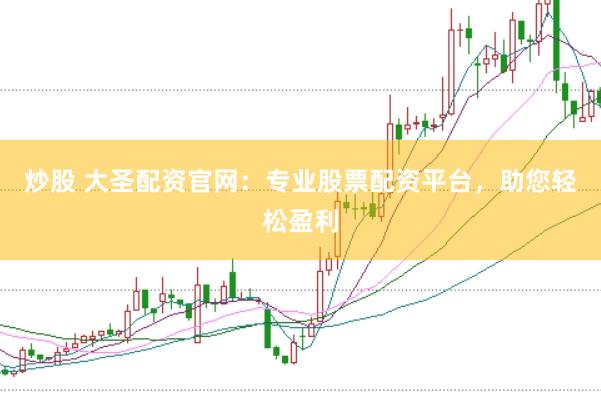 炒股 大圣配资官网：专业股票配资平台，助您轻松盈利