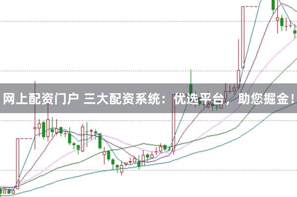 网上配资门户 三大配资系统：优选平台，助您掘金！