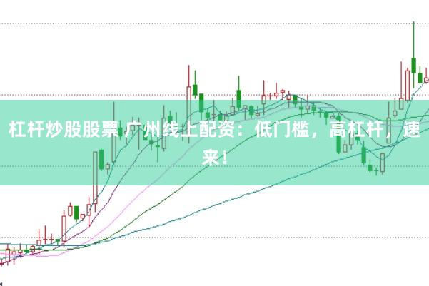 杠杆炒股股票 广州线上配资：低门槛，高杠杆，速来！