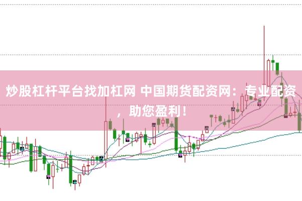 炒股杠杆平台找加杠网 中国期货配资网：专业配资，助您盈利！
