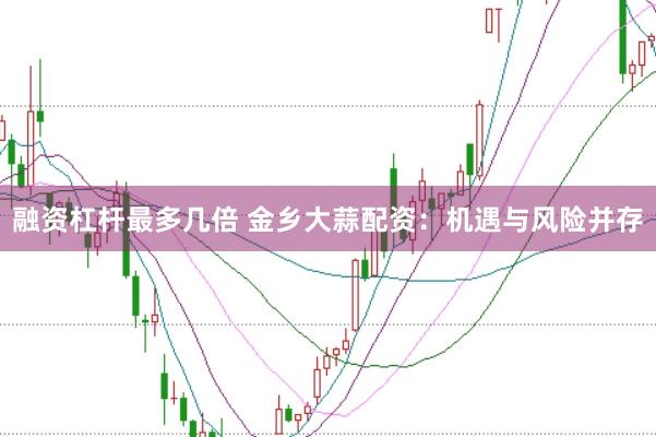 融资杠杆最多几倍 金乡大蒜配资：机遇与风险并存