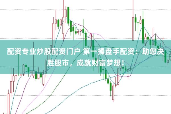 配资专业炒股配资门户 第一操盘手配资：助您决胜股市，成就财富梦想！