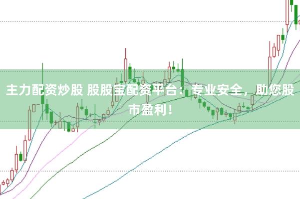 主力配资炒股 股股宝配资平台：专业安全，助您股市盈利！