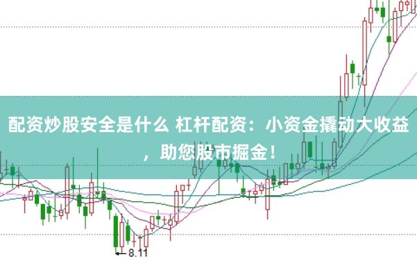 配资炒股安全是什么 杠杆配资：小资金撬动大收益，助您股市掘金！