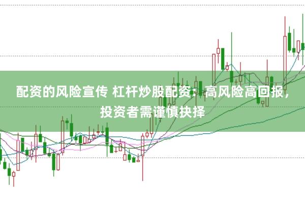 配资的风险宣传 杠杆炒股配资：高风险高回报，投资者需谨慎抉择