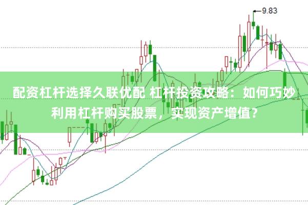 配资杠杆选择久联优配 杠杆投资攻略：如何巧妙利用杠杆购买股票，实现资产增值？