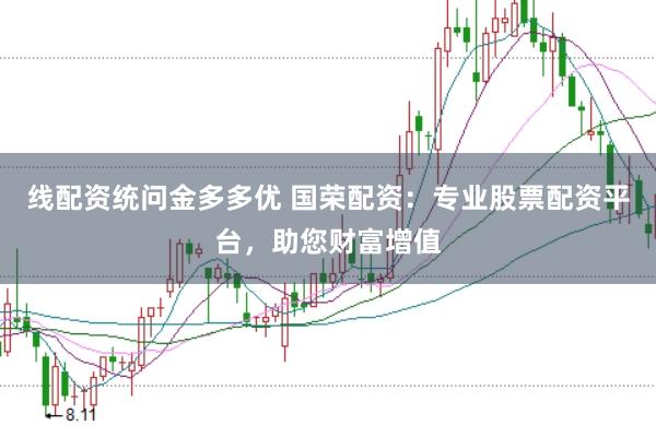 线配资统问金多多优 国荣配资：专业股票配资平台，助您财富增值