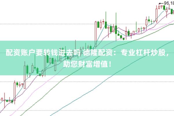 配资账户要转钱进去吗 德隆配资：专业杠杆炒股，助您财富增值！