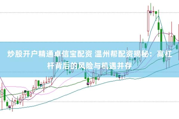 炒股开户精通卓信宝配资 温州帮配资揭秘：高杠杆背后的风险与机遇并存
