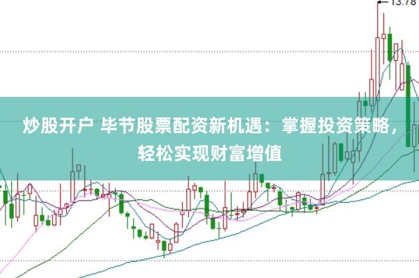 炒股开户 毕节股票配资新机遇：掌握投资策略，轻松实现财富增值