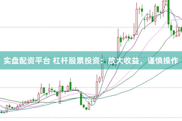 实盘配资平台 杠杆股票投资：放大收益，谨慎操作