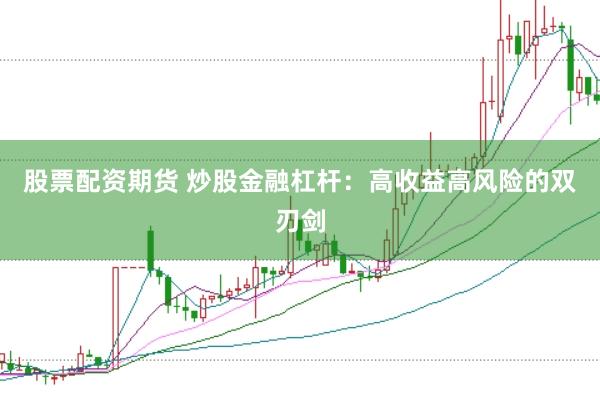 股票配资期货 炒股金融杠杆：高收益高风险的双刃剑